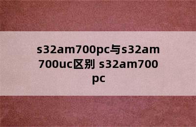 s32am700pc与s32am700uc区别 s32am700pc